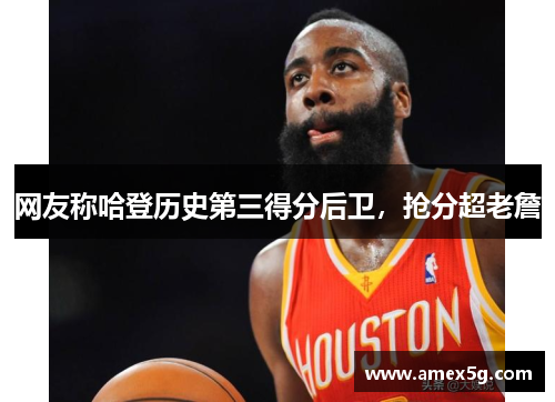 网友称哈登历史第三得分后卫，抢分超老詹