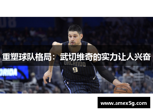 重塑球队格局：武切维奇的实力让人兴奋