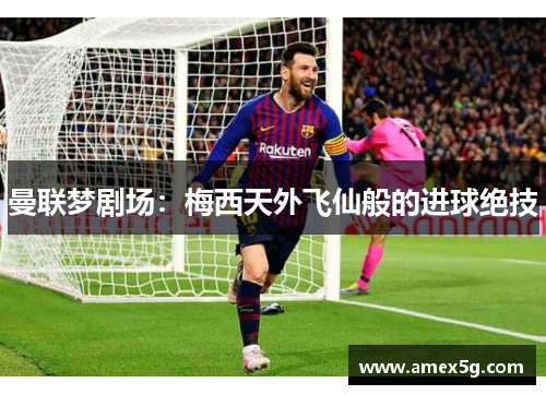 曼联梦剧场：梅西天外飞仙般的进球绝技