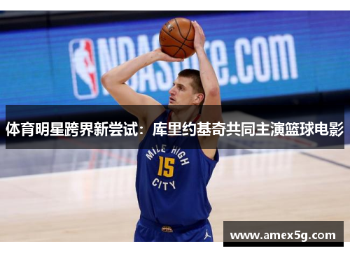 体育明星跨界新尝试：库里约基奇共同主演篮球电影